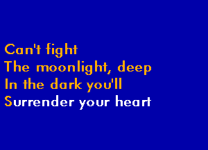 Ca n'f fig hi
The moonlight, deep

In the dark you'll

Surrender your heart