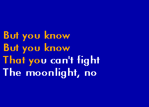 But you know
But you know

That you can't fight
The moonlight, no