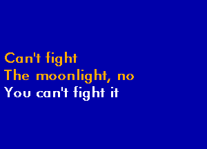 Ca n'i fig hi

The moonlight, no
You can't fight if