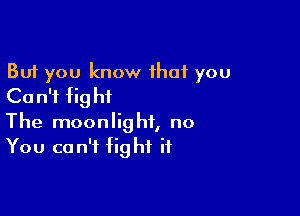 But you know that you
Ca n'f fig hi

The moonlight, no
You can't fight if