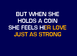 BUT WHEN SHE
HOLDS A COIN
SHE FEELS HER LOVE
JUST AS STRONG