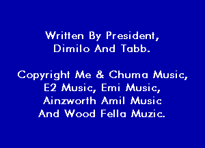 Written By President,
Dimilo And Tabb.

Copyright Me 8g Chuma Music,

E2 Music, Emi Music,
Ainzworih Amil Music
And Wood Fella Muzic.