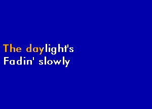 The daylighi's

Fadin' slowly