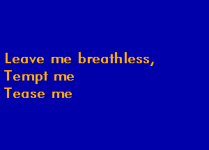 Leave me breathless,

Tempi me
Tease me