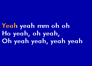 Yeah yeah mm oh oh

Ho yeah, oh yeah,
Oh yeah yeah, yeah yeah