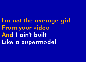 I'm not the average girl
From your video

And I ain't built

Like a supermodel