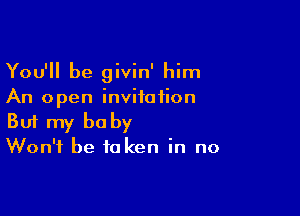 You'll be givin' him
An open invitation

Buf my be by

Won't be to ken in no
