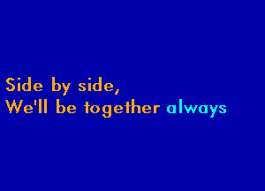 Side by side,

We'll be together always