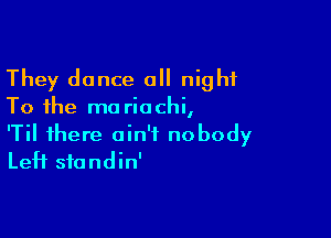 They dance a night
To the ma riochi,

'Til there ain't nobody
Left sfondin'