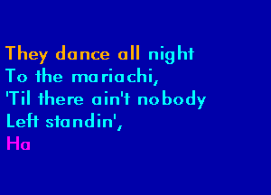 They dance a night

To the ma riochi,

'Til there ain't nobody
Left sfondin',