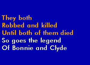 They both
Robbed and killed

Until both of them died
50 goes the legend
Of Bonnie and Clyde
