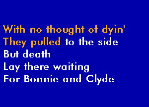 With no thought of dyin'
They pulled to the side

But death

Lay there waiting

For Bonnie and Clyde