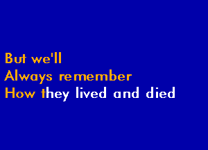 But we'll

Always re member

How they lived and died
