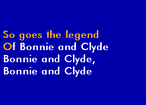 50 goes the legend
Of Bonnie and Clyde

Bonnie and Clyde,
Bonnie and Clyde