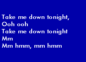 Take me down tonight,

Ooh ooh

Take me down tonight

Mm

Mm hmm, mm hmm