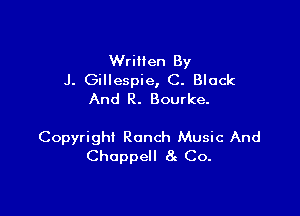 Written By
J. Gillespie, C. Black
And R. Bourke.

Copyright Ranch Music And
Choppell 8n Co.