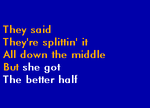 They said
They're spliilin' it

All down the middle
But she got
The better half