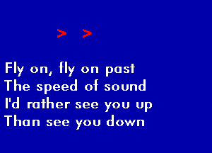 Fly on, fly on post

The speed of sound
I'd rather see you up
Than see you down