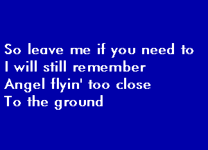 50 leave me if you need to
I will still remember

Angel flyin' too close
To the ground