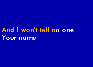 And I won't tell no one

Your no me