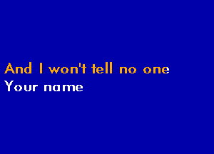 And I won't tell no one

Your no me