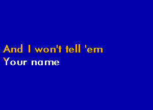 And I won't tell 'em

Your no me