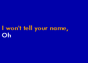 I won't tell our name
Y I

Oh