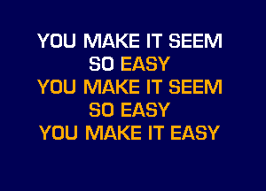 YOU MAKE IT SEEM
SD EASY

YOU MAKE IT SEEM
SO EASY

YOU MAKE IT EASY