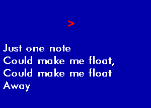 Just one note

Could make me Hoof,

Could make me float
Away