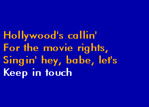 Hollywood's callin'
For the movie rights,

Singin' hey, babe, lefs
Keep in touch