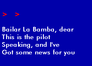 Boiler La Bambo, dear

This is the pilot
Spec king, and I've
Got some news for you