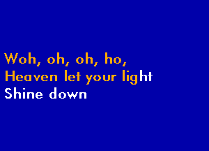 Woh, oh, oh, ho,

Heaven let your light
Shine down