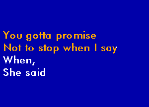 You 90110 promise
Not to stop when I say

When,
She said