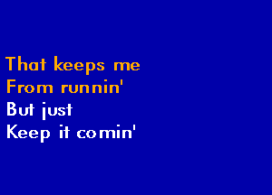 Thai keeps me
From runnin'

Buf just
Keep it comin'