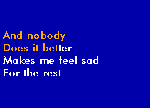 And nobody
Does it beiier

Makes me feel sad
For the rest