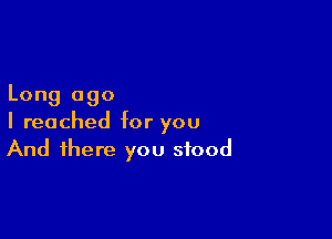 Long ago

I reached for you
And there you stood