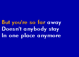 But you're so far away

Doesn't anybody stay
In one place anymore