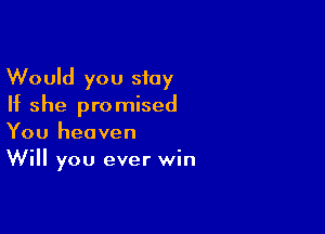 Would you stay
If she promised

You heaven
Will you ever win