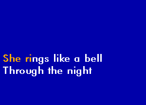 She rings like a bell
Through the night