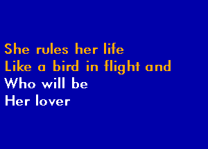 She rules her life

Like a bird in flight and

Who will be

Her lover