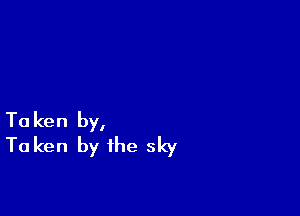 Ta ken by,
To ken by the sky