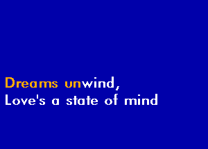 Dreams unwind,
Love's a state of mind