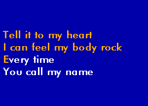 Tell if 10 my heart
I can feel my body rock

Every time
You call my name