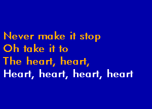 Never make it stop
Oh to ke ii to

The heart, heart,
Heart, heart, head, heart