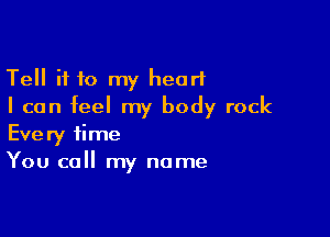 Tell if 10 my heart
I can feel my body rock

Every time
You call my name