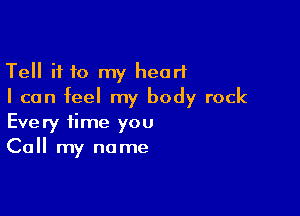 Tell if 10 my heart
I can feel my body rock

Every time you
Call my name