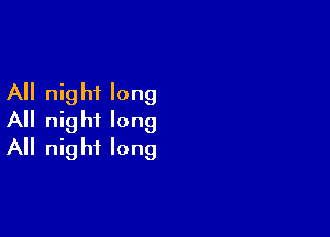 All night long
All night long

All nig ht long