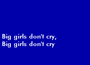 Big girls don't cry,
Big girls don't cry