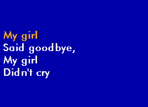 My girl
Said good bye,

My girl
Did n'f cry