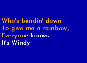 Who's bendin' down

To give me a rainbow,

Everyone knows

It's Windy